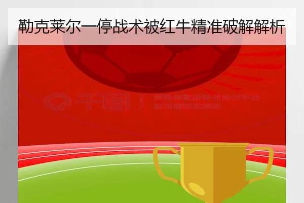 勒克莱尔一停战术被红牛精准破解解析